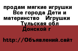 продам мягкие игрушки - Все города Дети и материнство » Игрушки   . Тульская обл.,Донской г.